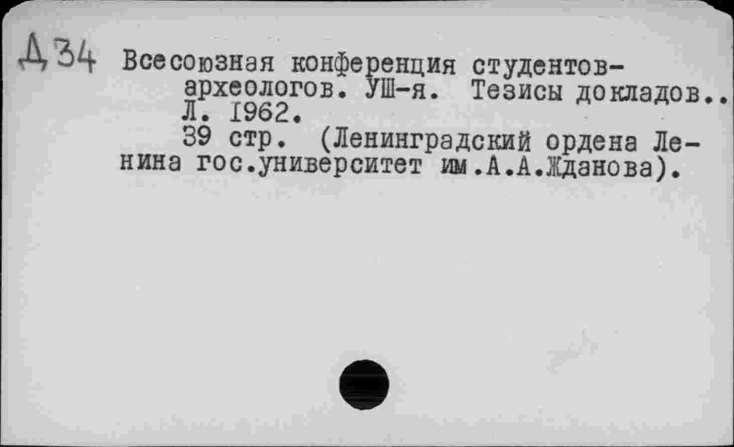 ﻿
Всесоюзная конференция студентов-археологов. УШ-я. Тезисы докладов.. Л. 1962.
39 стр. (Ленинградский ордена Ленина гос.университет им.А.А.Жданова).